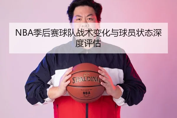 NBA季后赛球队战术变化与球员状态深度评估